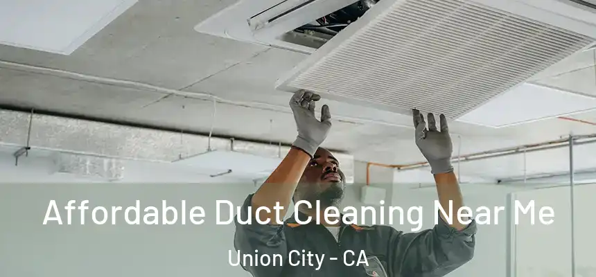  Affordable Duct Cleaning Near Me Union City - CA