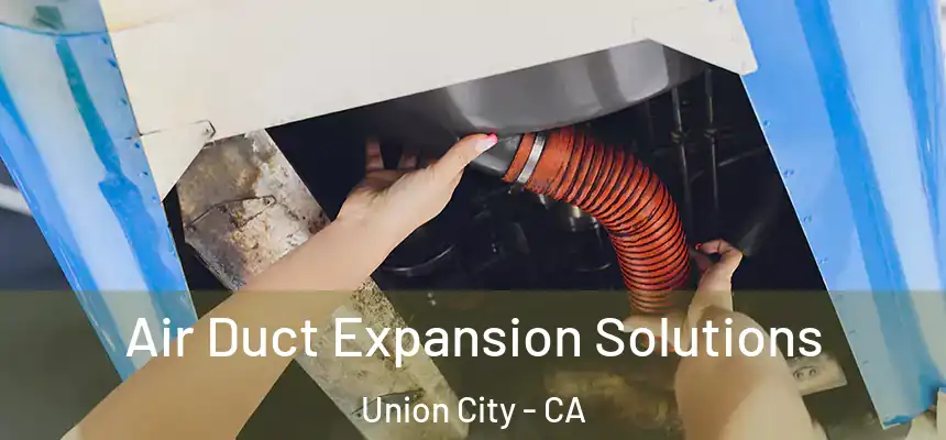 Air Duct Expansion Solutions Union City - CA