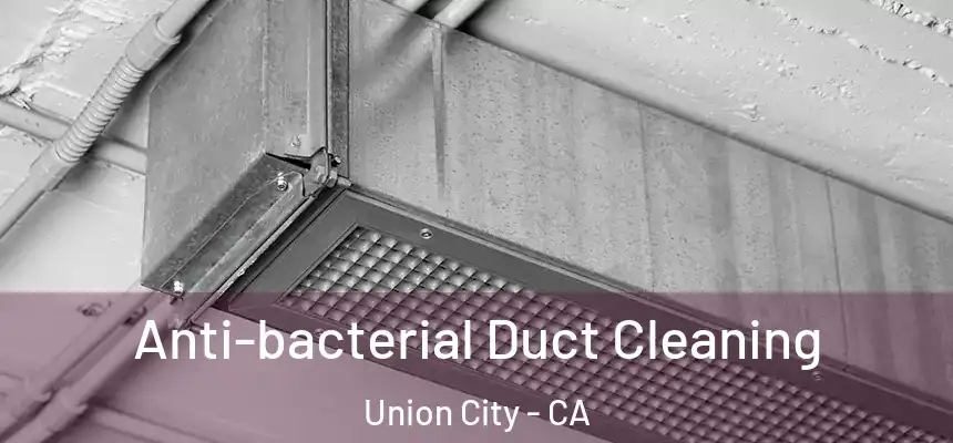 Anti-bacterial Duct Cleaning Union City - CA