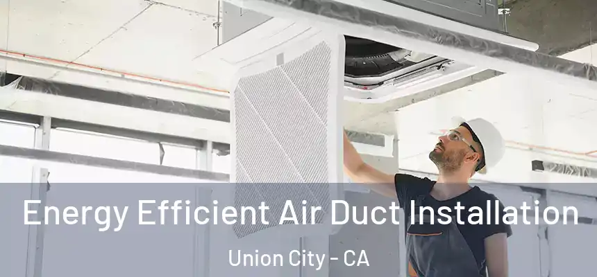  Energy Efficient Air Duct Installation Union City - CA